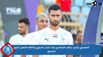 المصري يشيد بباهر المحمدي بعد تصدر الدوري وتألقه كحصن منيع للنسور